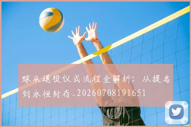 球衣退役仪式流程全解析:从提名到永恒封存_20260708191651