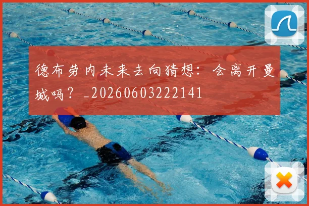 德布劳内未来去向猜想:会离开曼城吗?_20260603222141