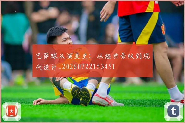 巴萨球衣演变史：从经典条纹到现代设计_20260722153451