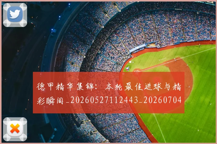 德甲精华集锦：本轮最佳进球与精彩瞬间_20260527112443_20260704173455_20260722162150