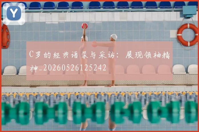 C罗的经典语录与采访:展现领袖精神_20260526125242