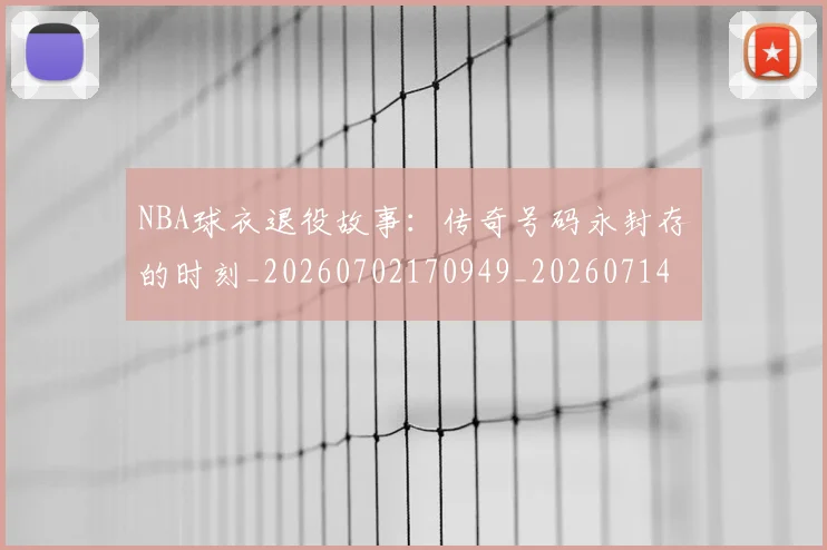 NBA球衣退役故事：传奇号码永封存的时刻_20260702170949_20260714213958