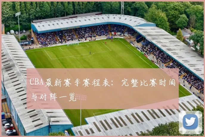 CBA最新赛季赛程表:完整比赛时间与对阵一览