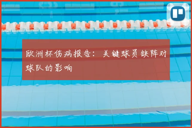 欧洲杯伤病报告:关键球员缺阵对球队的影响