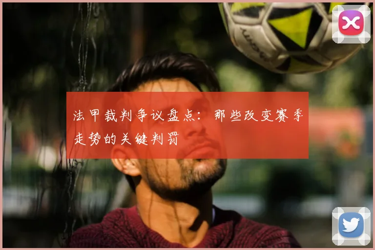 法甲裁判争议盘点：那些改变赛季走势的关键判罚