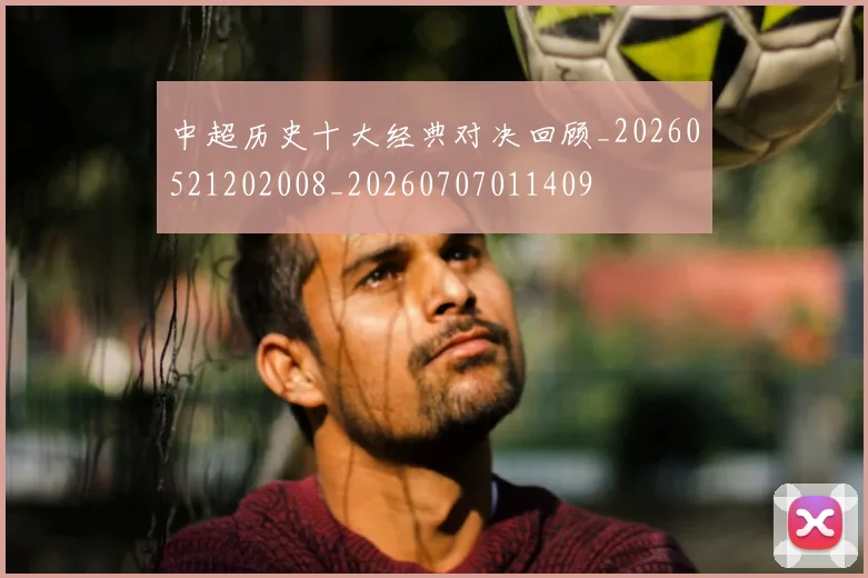中超历史十大经典对决回顾_20260521202008_20260707011409