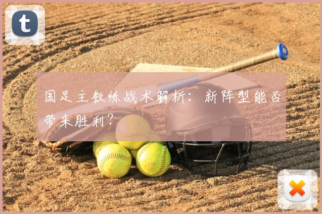 国足主教练战术解析:新阵型能否带来胜利?