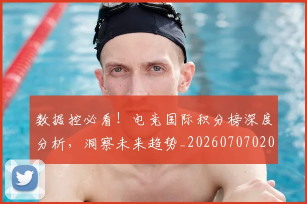 数据控必看!电竞国际积分榜深度分析,洞察未来趋势_20260707020433_20260801160225