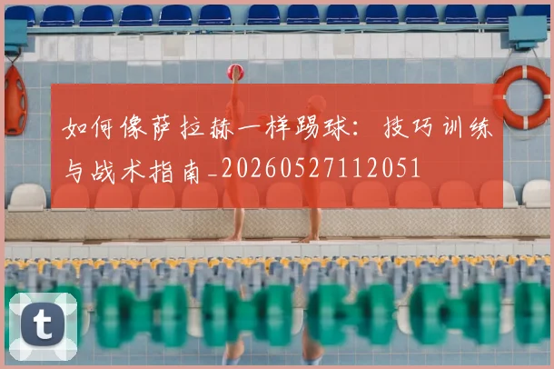 如何像萨拉赫一样踢球：技巧训练与战术指南_20260527112051