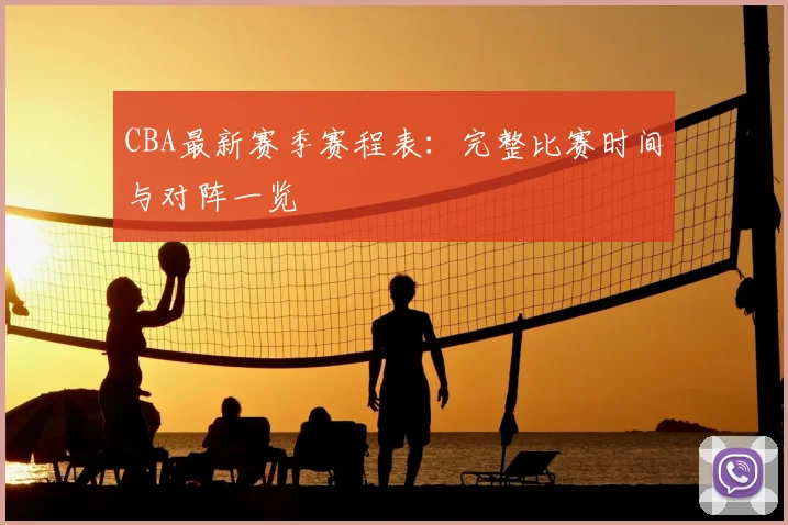 CBA最新赛季赛程表:完整比赛时间与对阵一览