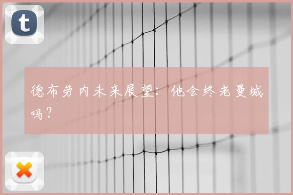 德布劳内未来展望:他会终老曼城吗?