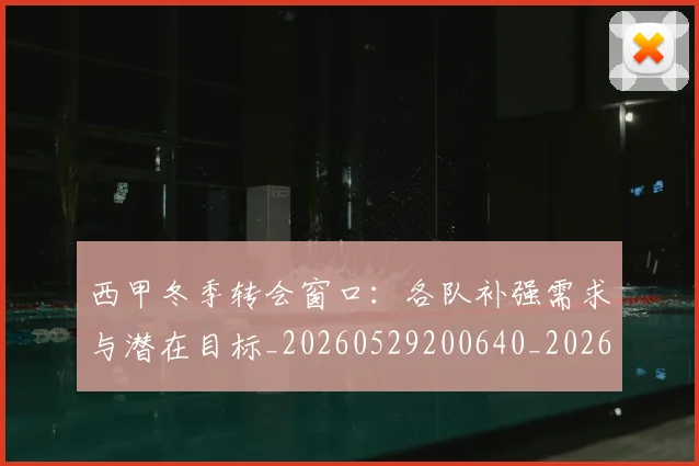 西甲冬季转会窗口：各队补强需求与潜在目标_20260529200640_20260710012126