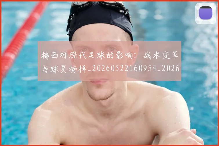 梅西对现代足球的影响:战术变革与球员榜样_20260522160954_20260707023252_20260731181237