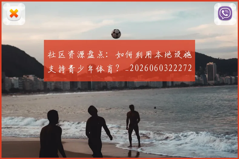 社区资源盘点：如何利用本地设施支持青少年体育？_20260603222726