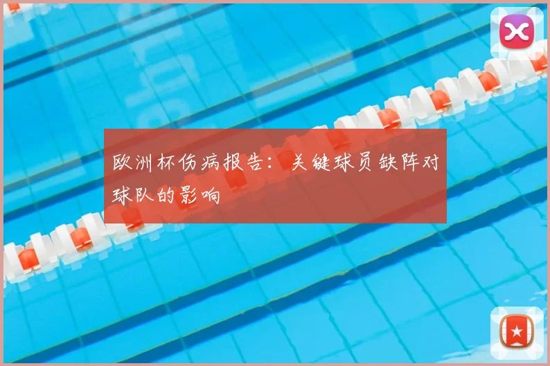 欧洲杯伤病报告:关键球员缺阵对球队的影响