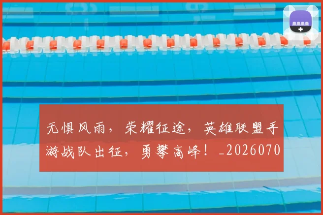 无惧风雨，荣耀征途，英雄联盟手游战队出征，勇攀高峰！_20260707021049