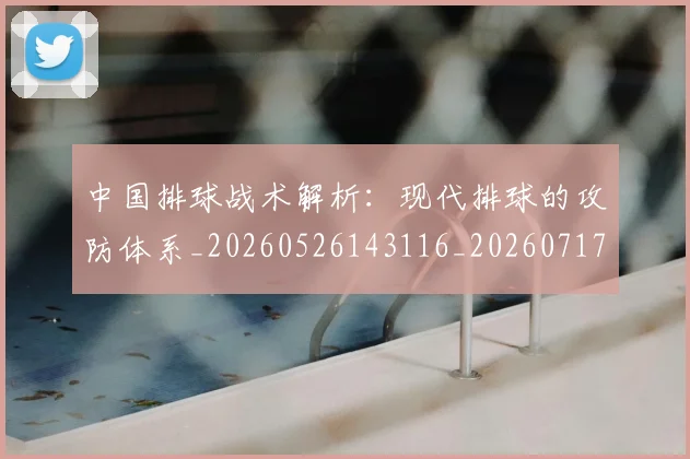 中国排球战术解析：现代排球的攻防体系_20260526143116_20260717234258