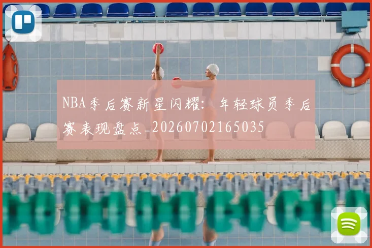 NBA季后赛新星闪耀:年轻球员季后赛表现盘点_20260702165035