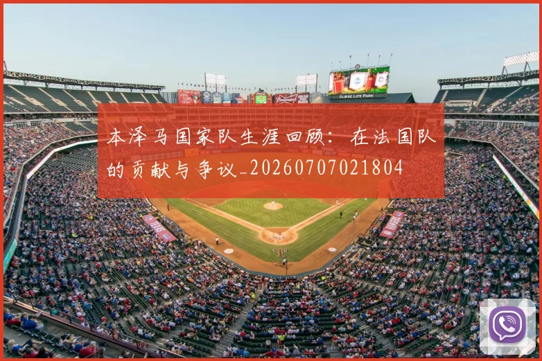 本泽马国家队生涯回顾：在法国队的贡献与争议_20260707021804