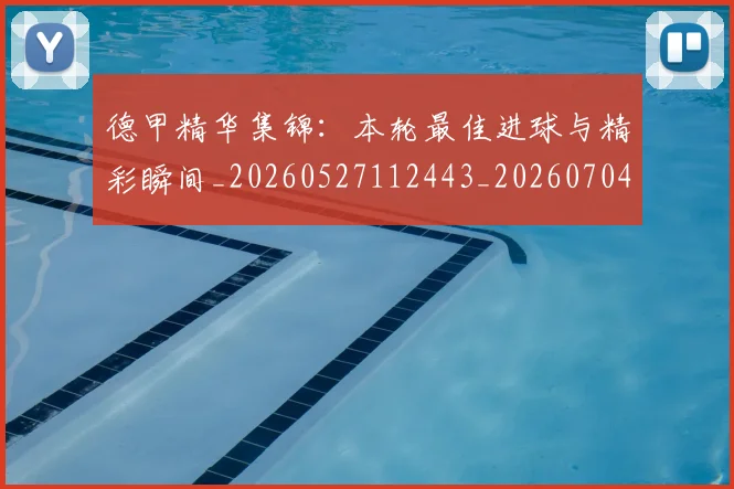 德甲精华集锦：本轮最佳进球与精彩瞬间_20260527112443_20260704173455_20260722162150