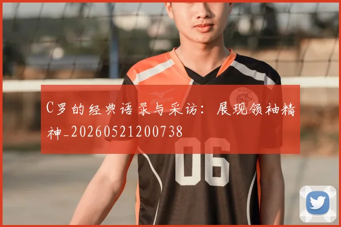C罗的经典语录与采访:展现领袖精神_20260521200738