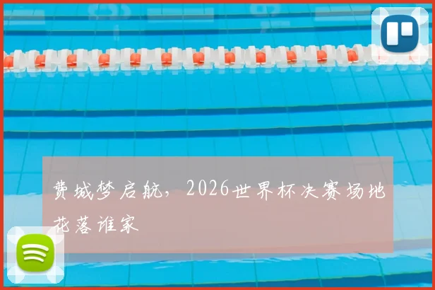费城梦启航，2026世界杯决赛场地花落谁家