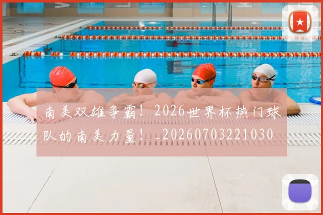 南美双雄争霸！2026世界杯热门球队的南美力量！_20260703221030