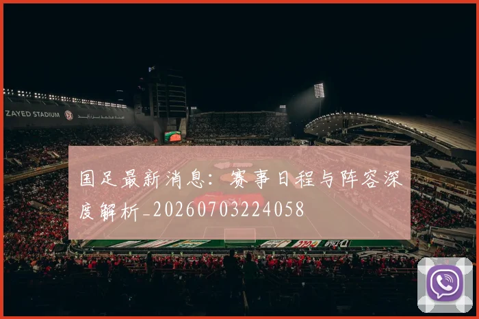 国足最新消息：赛事日程与阵容深度解析_20260703224058