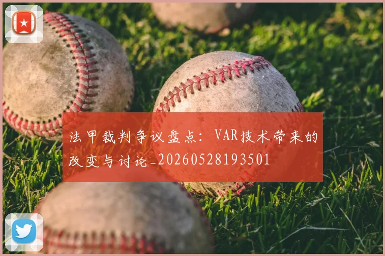 法甲裁判争议盘点：VAR技术带来的改变与讨论_20260528193501