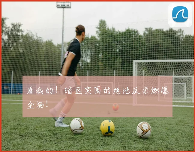 看我的!暗区突围的绝地反杀燃爆全场!