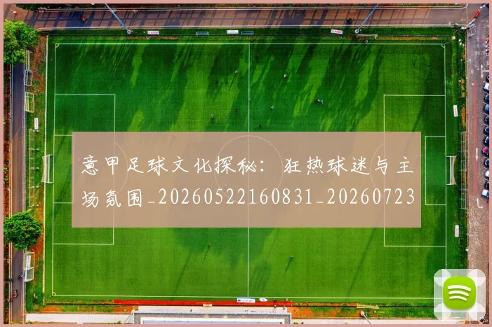 意甲足球文化探秘:狂热球迷与主场氛围_20260522160831_20260723180814