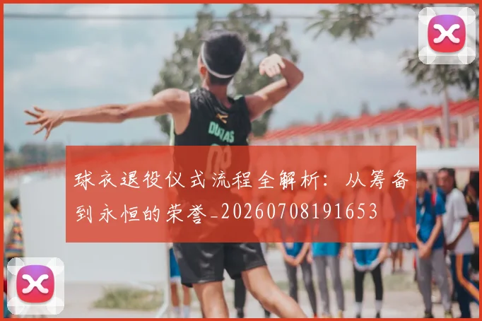 球衣退役仪式流程全解析:从筹备到永恒的荣誉_20260708191653