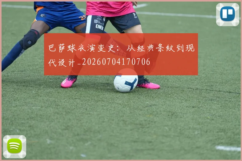 巴萨球衣演变史:从经典条纹到现代设计_20260704170706
