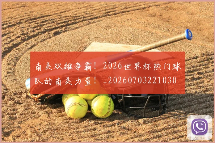 南美双雄争霸！2026世界杯热门球队的南美力量！_20260703221030