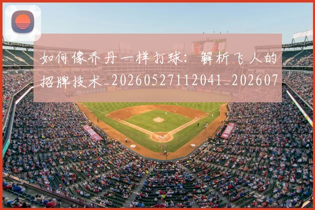如何像乔丹一样打球：解析飞人的招牌技术_20260527112041_20260703230210