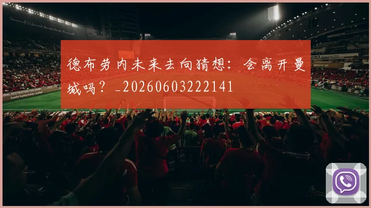 德布劳内未来去向猜想:会离开曼城吗?_20260603222141