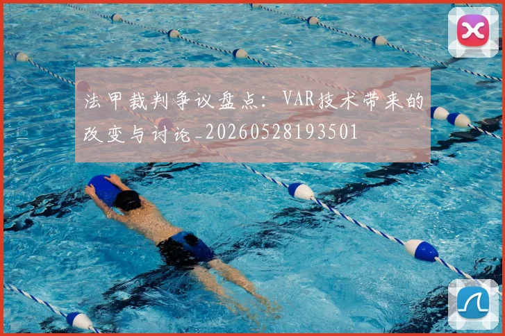 法甲裁判争议盘点：VAR技术带来的改变与讨论_20260528193501