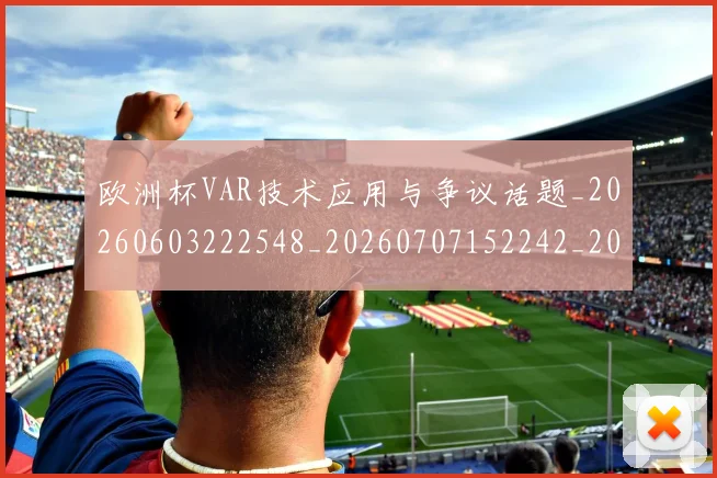 欧洲杯VAR技术应用与争议话题_20260603222548_20260707152242_20260801165703