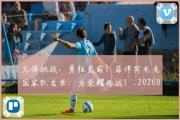 无惧挑战，勇往直前！菲律宾电竞国家队名单，为荣耀而战！_20260731171943